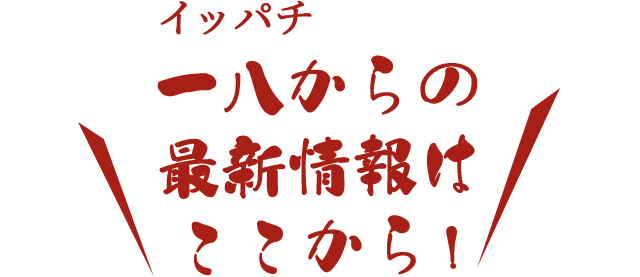 一八からの最新情報はここから！